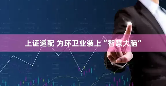 上证速配 为环卫业装上“智慧大脑”