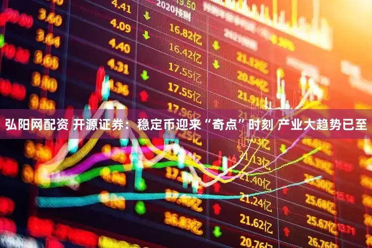 弘阳网配资 开源证券：稳定币迎来“奇点”时刻 产业大趋势已至