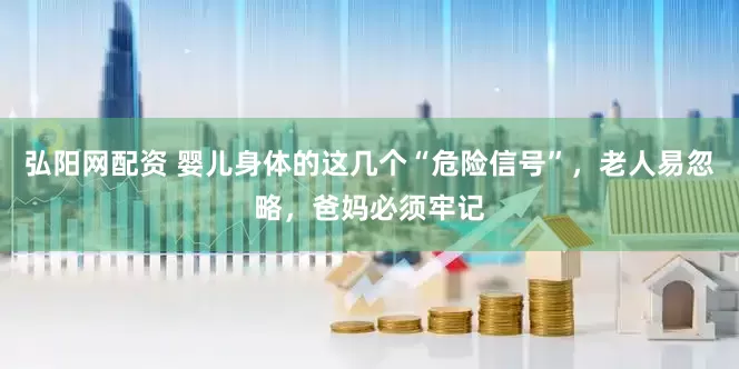 弘阳网配资 婴儿身体的这几个“危险信号”，老人易忽略，爸妈必须牢记