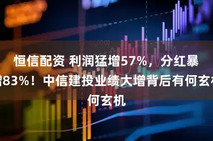 恒信配资 利润猛增57%，分红暴增83%！中信建投业绩大增背后有何玄机