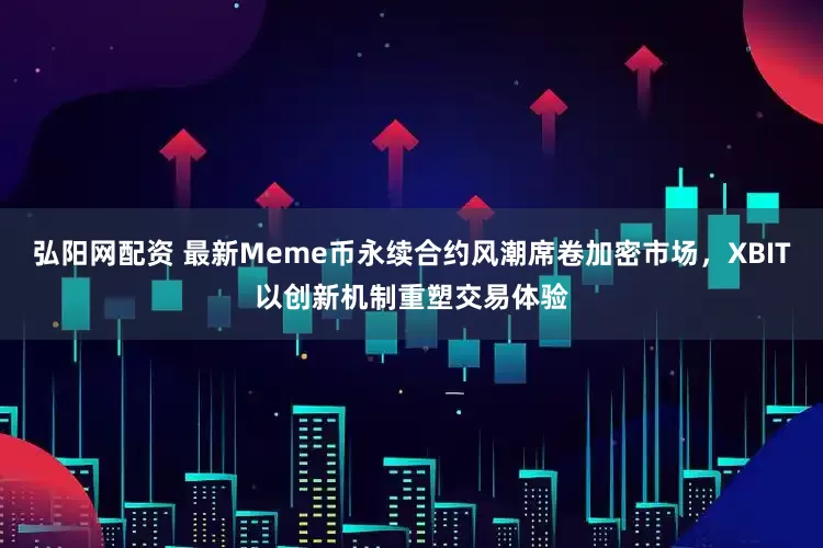 弘阳网配资 最新Meme币永续合约风潮席卷加密市场，XBIT以创新机制重塑交易体验