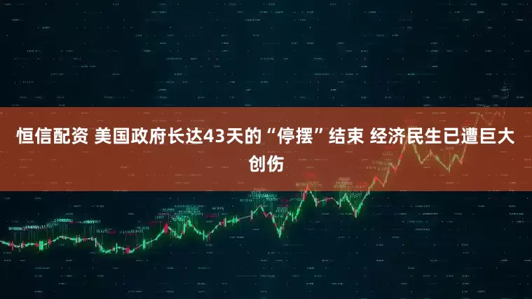 恒信配资 美国政府长达43天的“停摆”结束 经济民生已遭巨大创伤