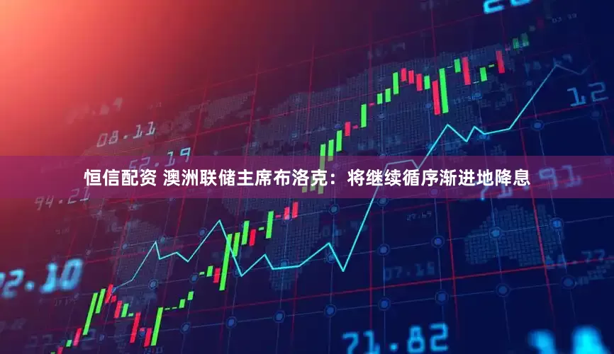 恒信配资 澳洲联储主席布洛克：将继续循序渐进地降息