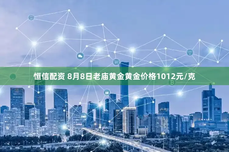 恒信配资 8月8日老庙黄金黄金价格1012元/克