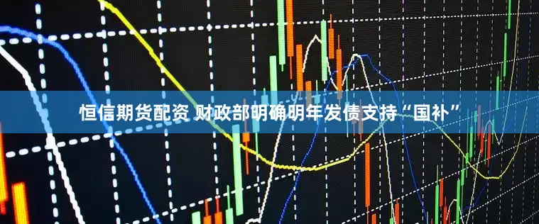 恒信期货配资 财政部明确明年发债支持“国补”