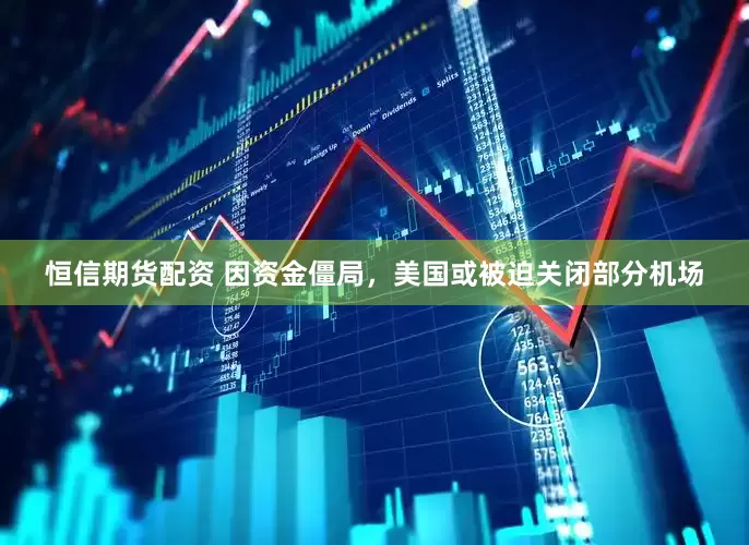 恒信期货配资 因资金僵局，美国或被迫关闭部分机场