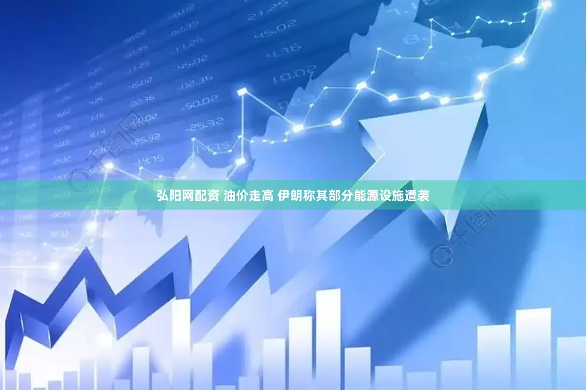 弘阳网配资 油价走高 伊朗称其部分能源设施遭袭